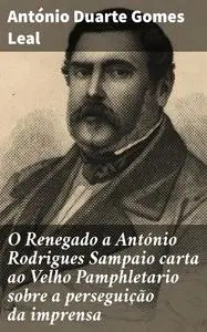 «O Renegado a António Rodrigues Sampaio carta ao Velho Pamphletario sobre a perseguição da imprensa» by António Duarte G