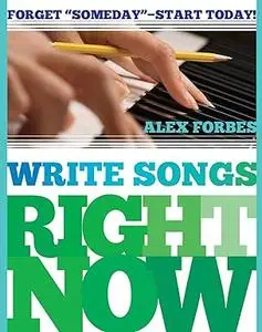 Write Songs Right Now: Forget "Someday" - Start Today!