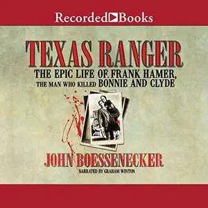 Texas Ranger: The Epic Life of Frank Hamer, the Man Who Killed Bonnie and Clyde [Audiobook]