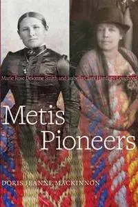 Metis Pioneers : Marie Rose Delorme Smith and Isabella Clark Hardisty Lougheed