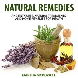 «Natural Remedies: Ancient Cures, Natural Treatments and Home Remedies for Health» by Martha McDowell