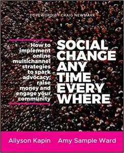 Social Change Anytime Everywhere: How to Implement Online Multichannel Strategies to Spark Advocacy, Raise Money, and En