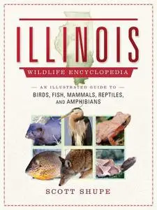 The Illinois Wildlife Encyclopedia: An Illustrated Guide to Birds, Fish, Mammals, Reptiles, and Amphibians