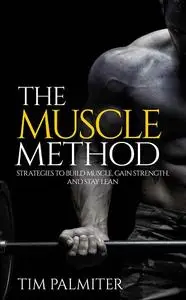 The Muscle Method: Strategies to Build Muscle, Gain Strength, and Stay Lean