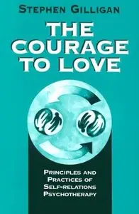 Stephen Gilligan - The Courage to Love: Principles and Practices of Self-Relations Psychotherapy