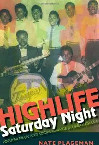 Highlife Saturday Night: Popular Music and Social Change in Urban Ghana