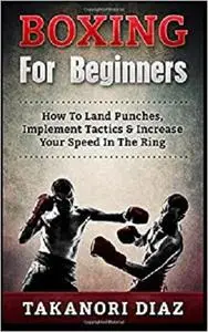 Boxing For Beginners: How To Land Punches, Implement Tactics & Increase Your Speed In The Ring