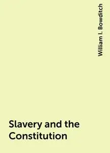 «Slavery and the Constitution» by William I. Bowditch