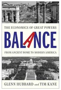«Balance: The Economics of Great Powers from Ancient Rome to Modern America» by Tim Kane,Glenn Hubbard