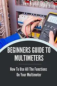 Beginner's Guide To Multimeters: How To Use All The Functions On Your Multimeter