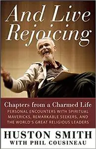 And Live Rejoicing: Chapters from a Charmed Life — Personal Encounters with Spiritual Mavericks, Remarkable Seekers, and