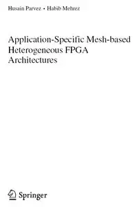 "Application-specific Mesh-based Heterogeneous FPGA Architectures" by Husain Parvez, Habib Mehrez