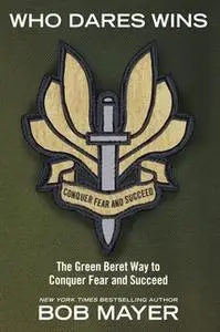 «Who Dares Wins: The Green Beret Way for You to Conquer Fear and Su» by Bob Mayer