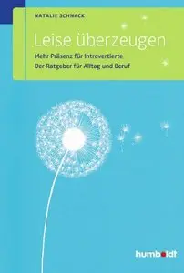 Leise überzeugen: Mehr Präsenz für Introvertierte. Der Ratgeber für Alltag und Beruf