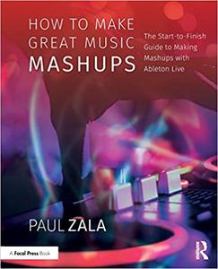How to Make Great Music Mashups: The Start-to-Finish Guide to Making Mashups with Ableton Live