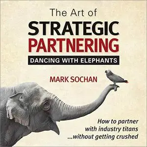 The Art of Strategic Partnering: Dancing with Elephants [Audiobook]