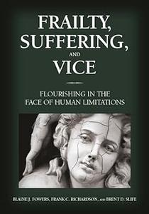 Frailty, Suffering, and Vice: Flourishing in the Face of Human Limitations