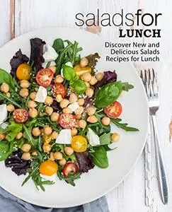 Salads for Lunch: Discover New and Delicious Salad Recipes for Lunch (2nd Edition)