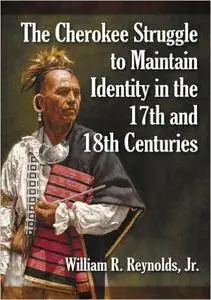 William R. Reynolds - The Cherokee Struggle to Maintain Identity in the 17th and 18th Centuries