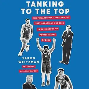 Tanking to the Top: The Philadelphia 76ers and the Most Audacious Process in the History of Professional Sports [Audiobook]
