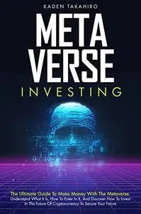 Metaverse Investing: The Ultimate Guide To Make Money With The Metaverse.