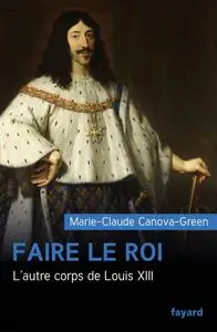 Marie-Claude Canova-Green, "Faire le roi: L'autre corps de Louis XIII"