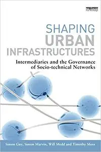 Shaping Urban Infrastructures: Intermediaries and the Governance of Socio-Technical Networks