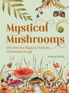 Mystical Mushrooms: Discover the Magic & Folklore of Fantastic Fungi