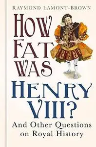 How Fat Was Henry VIII?: And 100 Other Questions on Royal History (Repost)