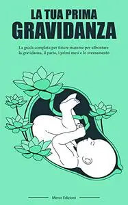 La tua prima gravidanza: La guida completa per future mamme per affrontare la gravidanza