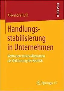 Handlungsstabilisierung in Unternehmen: Vertrauen versus Misstrauen als Verkürzung der Realität