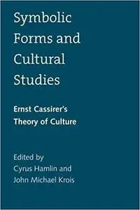 Symbolic Forms and Cultural Studies: Ernst Cassirer’s Theory of Culture