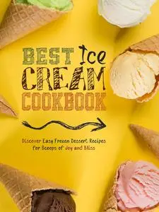 Best Ice Cream Cookbook: Discover Easy Frozen Dessert Recipes for Scoops of Joy and Bliss (Ice Cream Recipe Books)