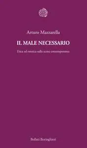 Arturo Mazzarella - Il male necessario. Etica ed estetica sulla scena contemporanea