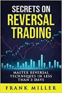 Secrets On Reversal Trading: Master Reversal Techniques In Less Than 3 days