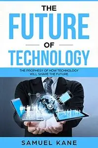 The future of Technology: The prophesy of how technology will shape the future