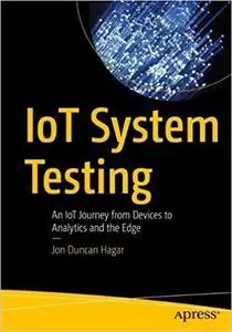 IoT System Testing: An IoT Journey from Devices to Analytics and the Edge