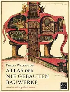 Atlas der nie gebauten Bauwerke: Eine Geschichte großer Visionen