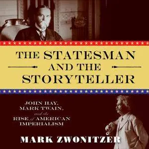 The Statesman and the Storyteller: John Hay, Mark Twain, and the Rise of American Imperialism (Audiobook)