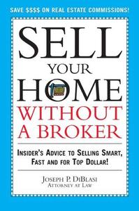 Sell Your Home Without a Broker: Insider's Advice to Selling Smart, Fast and for Top Dollar