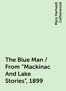 «The Blue Man / From "Mackinac And Lake Stories", 1899» by Mary Hartwell Catherwood