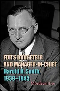 Fdr's Budgeteer and Manager-in-chief: Harold D. Smith, 1939-1945