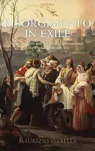 Risorgimento in Exile: Italian Émigrés and the Liberal International in the Post-Napoleonic Era
