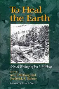 To Heal the Earth: Selected Writings of Ian L. McHarg