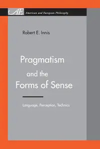 Pragmatism and the Forms of Sense: Language, Perception, Technics
