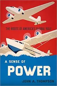 A Sense of Power: The Roots of America's Global Role