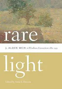 Rare Light: J. Alden Weir in Windham, Connecticut, 1882–1919