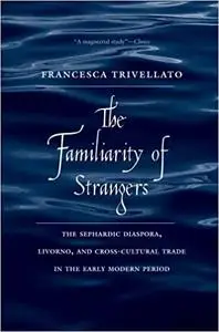 The Familiarity of Strangers: The Sephardic Diaspora, Livorno, and Cross-Cultural Trade in the Early Modern Period