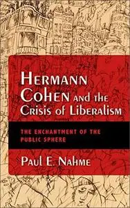 Hermann Cohen and the Crisis of Liberalism: The Enchantment of the Public Sphere