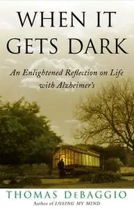 «When It Gets Dark: An Enlightened Reflection on Life with Alzheimer's» by Thomas DeBaggio